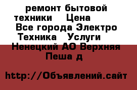 ремонт бытовой техники  › Цена ­ 500 - Все города Электро-Техника » Услуги   . Ненецкий АО,Верхняя Пеша д.